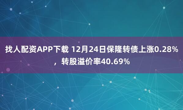 找人配資APP下載 12月24日保隆轉債上漲0.28%，轉股溢價率40.69%