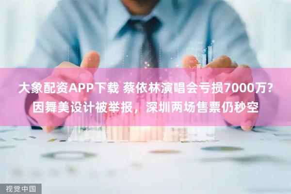 大象配資APP下載 蔡依林演唱會虧損7000萬?因舞美設(shè)計(jì)被舉報(bào)，深圳兩場售票仍秒空