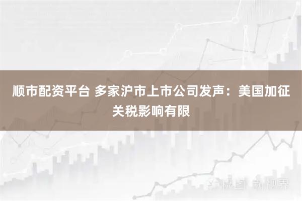 順市配資平臺 多家滬市上市公司發聲:美國加征關稅影響有限