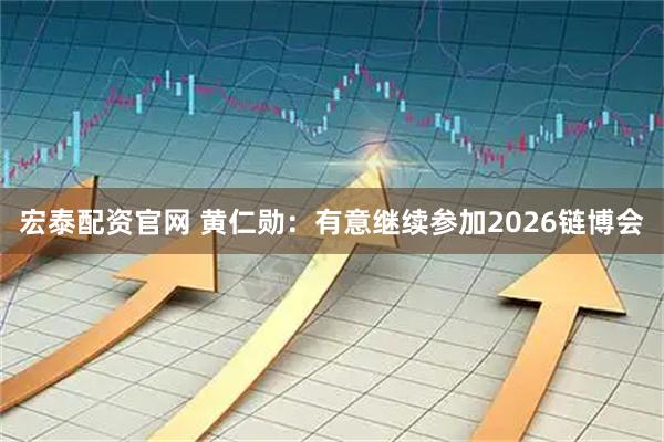 宏泰配資官網 黃仁勛：有意繼續參加2026鏈博會