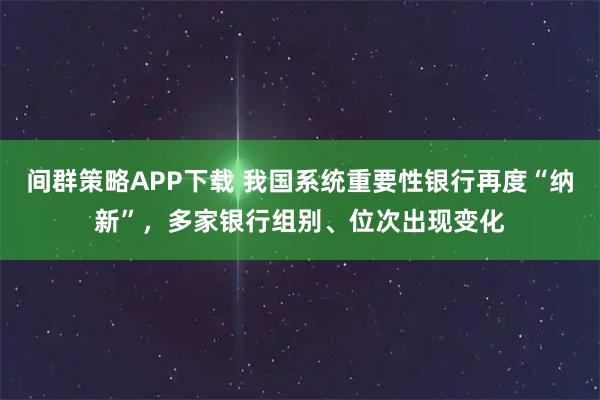 間群策略APP下載 我國系統重要性銀行再度“納新”，多家銀行組別、位次出現變化