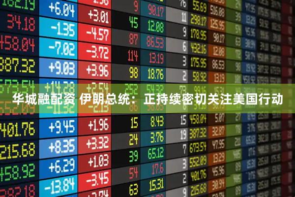 華城融配資 伊朗總統：正持續密切關注美國行動