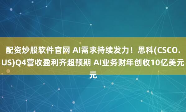 配資炒股軟件官網(wǎng) AI需求持續(xù)發(fā)力！思科(CSCO.US)Q4營收盈利齊超預(yù)期 AI業(yè)務(wù)財(cái)年創(chuàng)收10億美元