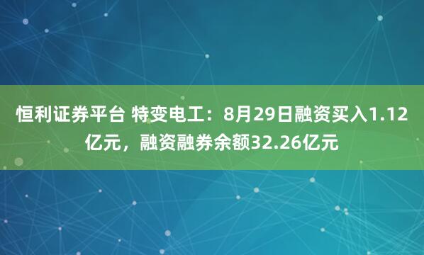 恒利證券平臺 特變電工：8月29日融資買入1.12億元，融資融券余額32.26億元
